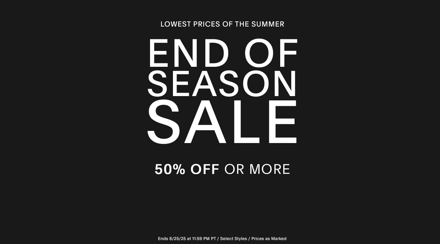 LOWEST PRICES OF THE SUMMER. END OF SEASON SALE 50% OFF OR MORE ENDS 8/25/25 at 11:59 PM PT / Select Styles / Prices as Marked