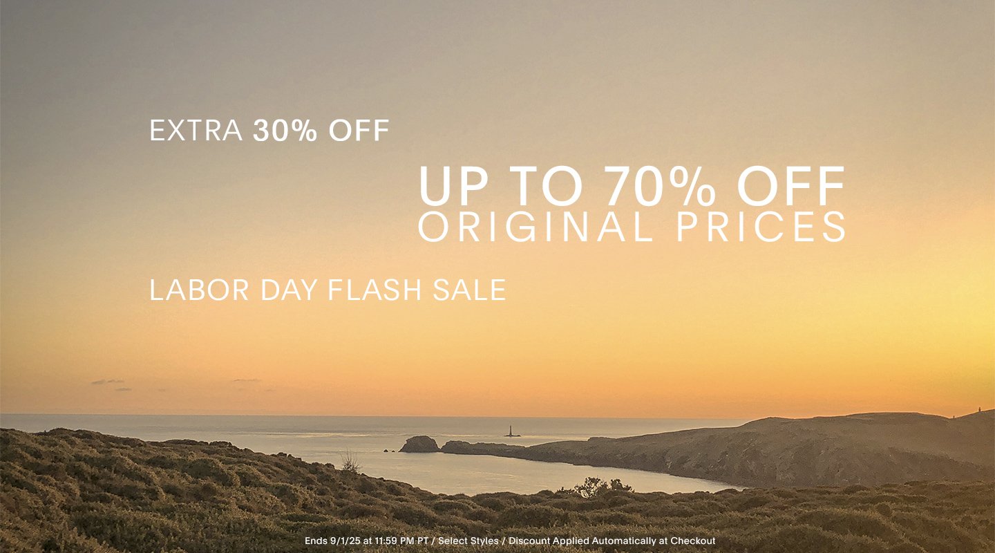 EXTRA 30% OFF UP TO 70% OFF ORIGINAL PRICES. LABOR DAY FLASH SALE. END 9/1/25 AT 11:59 PM PT / SELECT STYLES / DISCOUNT APPLIED AUTOMATICALLY AT CHECKOUT