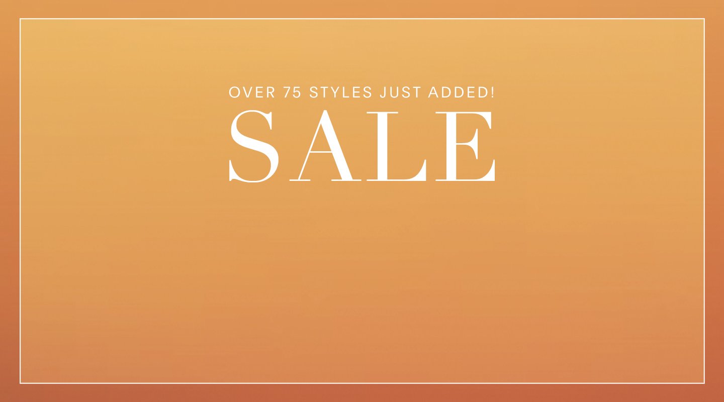 OVER 75 STYLES JUST ADDED. SALE
