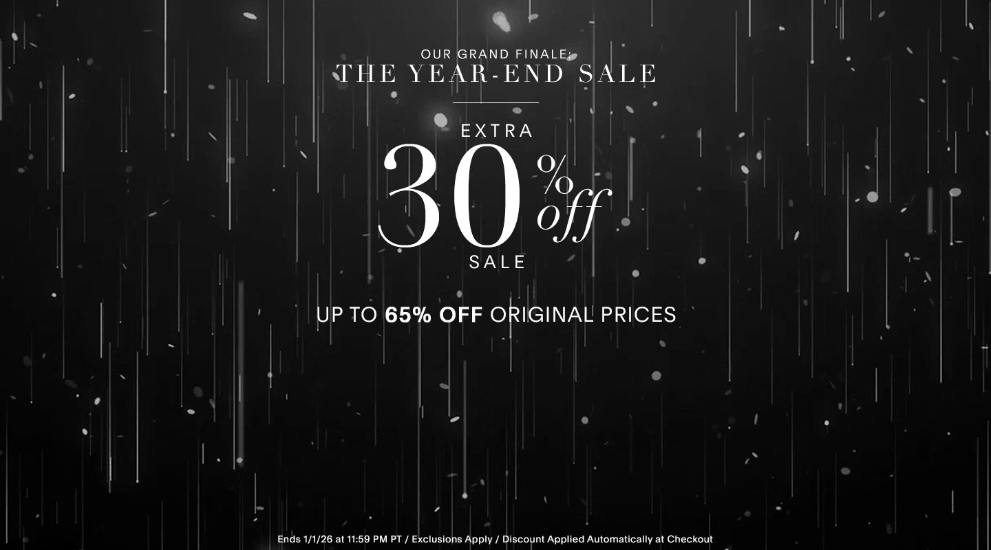 OUR GRAND FINALE: THE YEAR-END SALE EXTRA 30% OFF SALE UP TO 65% OFF ORIGINAL PRICES ENDS 1/1/25 AT 11:59 PM PT / EXCLUSIONS APPLY / DISCOUNT APPLIED AUTOMATICALLY AT CHECKOUT