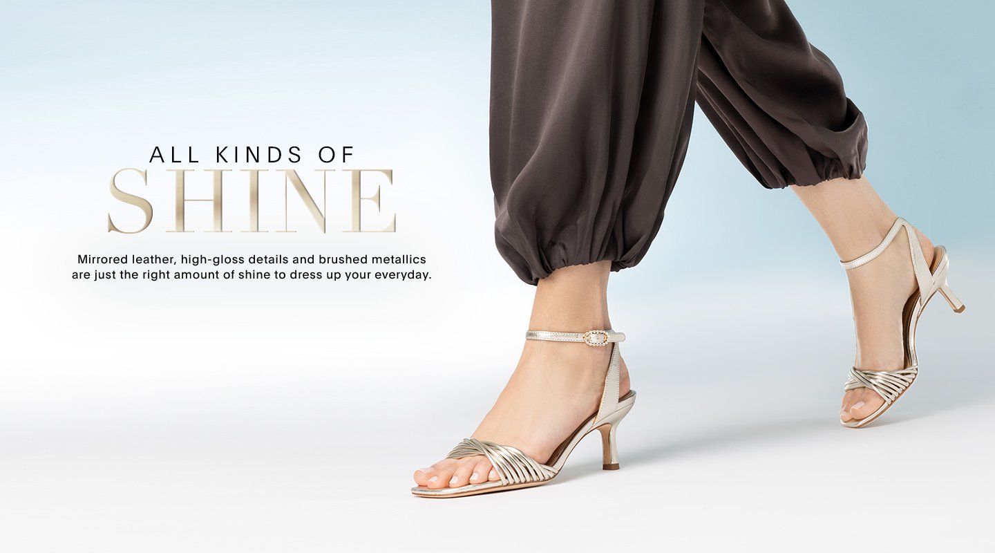 ALL THAT SHINE Mirrored leathers, high-gloss details and brushed metallics are just the right amount of shine to dress up your everyday.