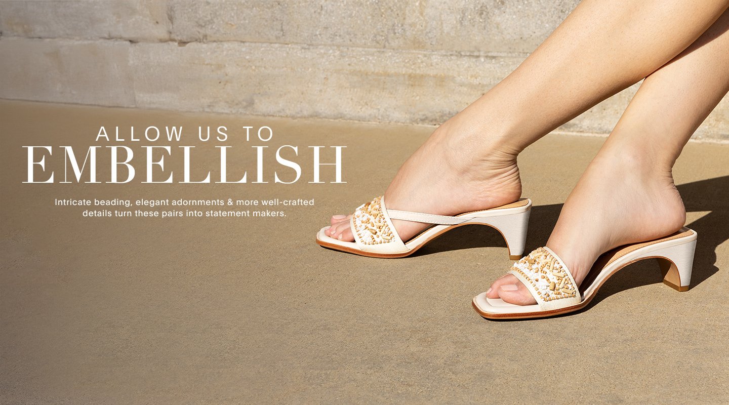 ALLOW US TO EMBELLISH. Intricate beading, elegant adornments & more well crafted details turn these pairs into statement makers.